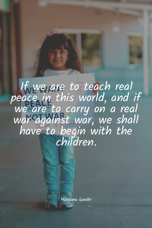 If we are to teach real peace in this world, and if we are to carry on a real wa...