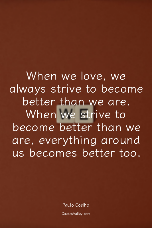 When we love, we always strive to become better than we are. When we strive to b...