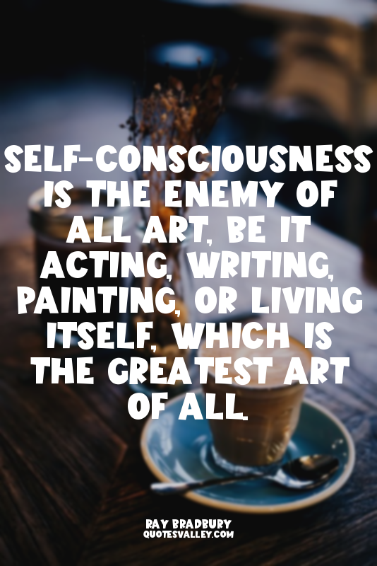 Self-consciousness is the enemy of all art, be it acting, writing, painting, or...