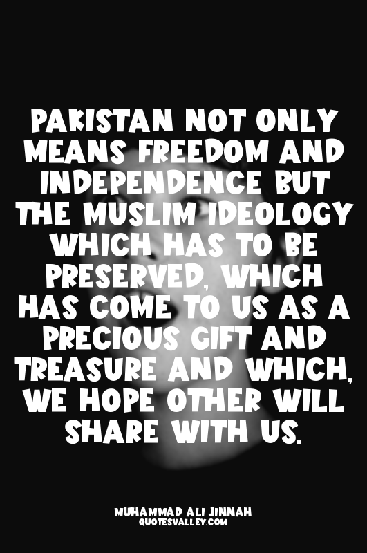 Pakistan not only means freedom and independence but the Muslim Ideology which h...