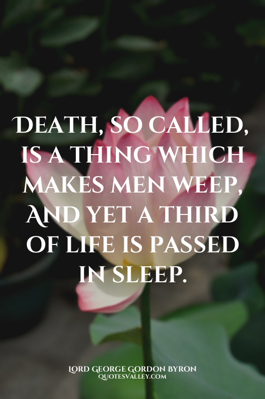 Death, so called, is a thing which makes men weep, And yet a third of life is pa...