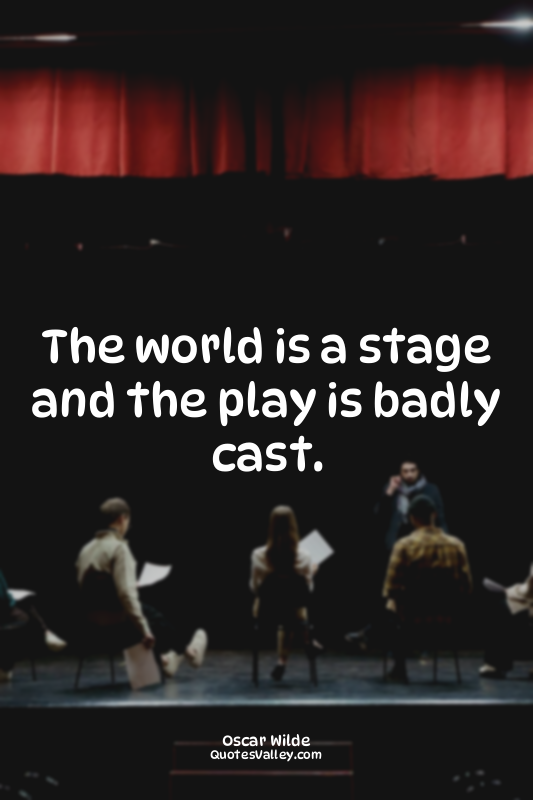 The world is a stage and the play is badly cast.