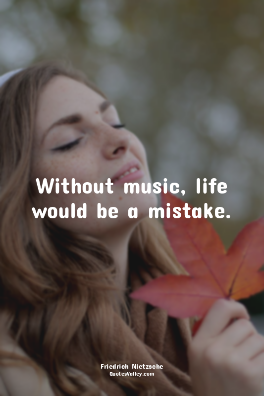 Without music, life would be a mistake.