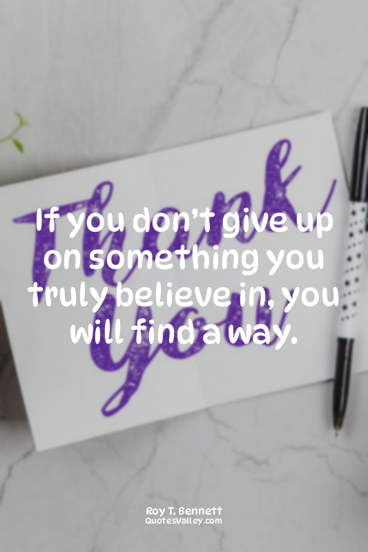If you don’t give up on something you truly believe in, you will find a way.