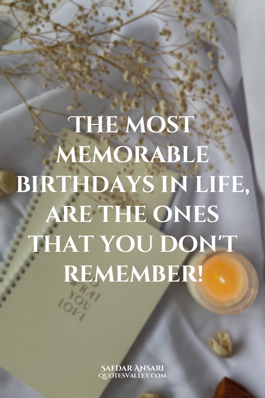 The most memorable birthdays in life, are the ones that you don't remember!