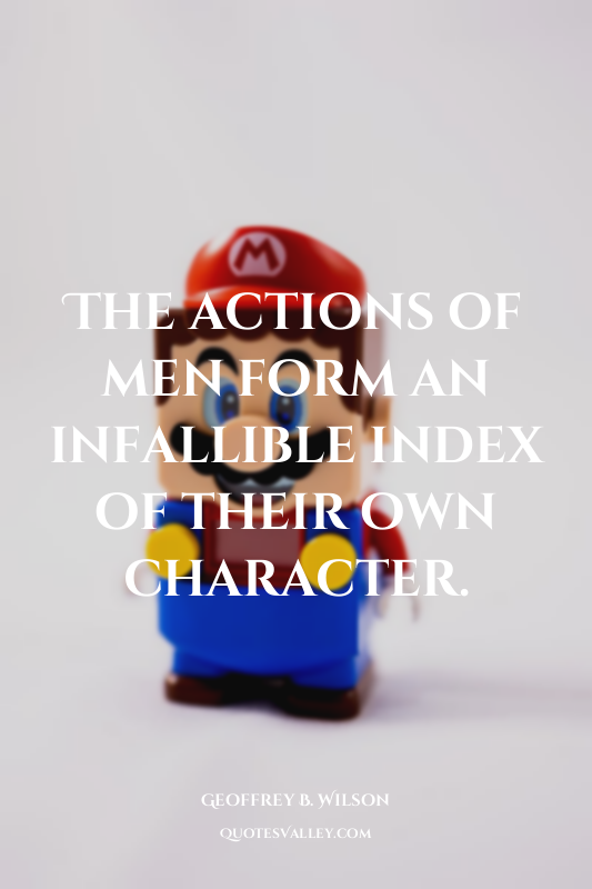The actions of men form an infallible index of their own character.