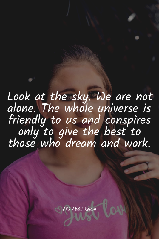 Look at the sky. We are not alone. The whole universe is friendly to us and cons...