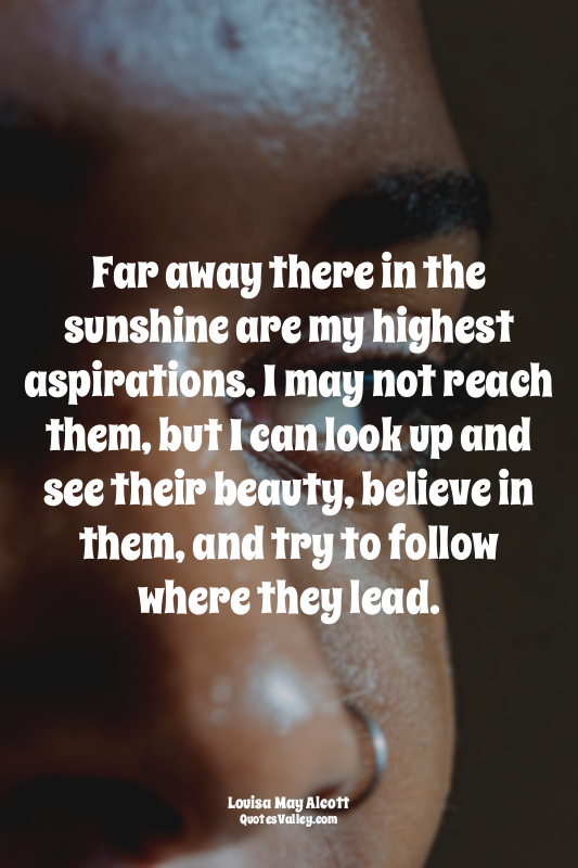Far away there in the sunshine are my highest aspirations. I may not reach them,...