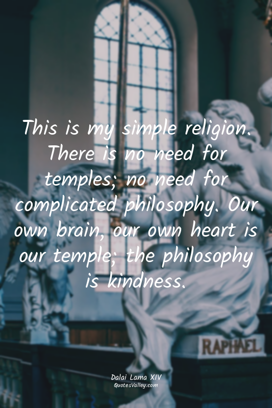 This is my simple religion. There is no need for temples; no need for complicate...