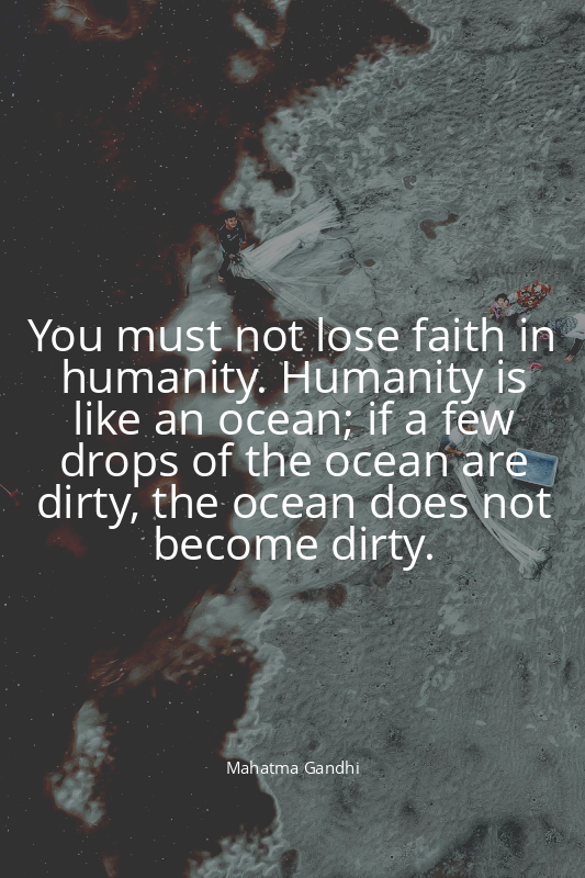 You must not lose faith in humanity. Humanity is like an ocean; if a few drops o...