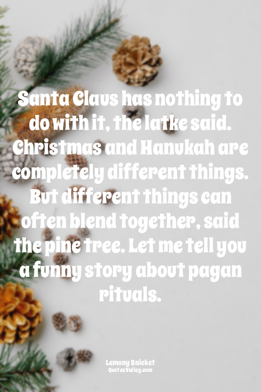 Santa Claus has nothing to do with it, the latke said. Christmas and Hanukah are...