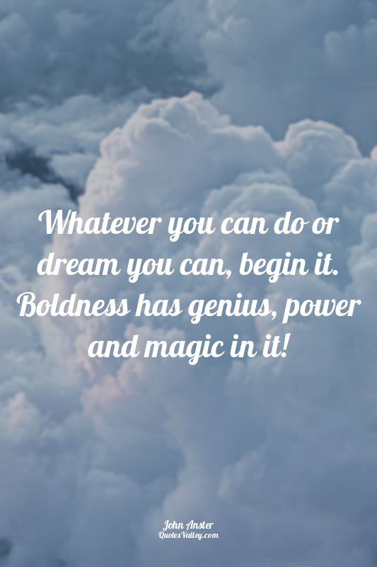 Whatever you can do or dream you can, begin it. Boldness has genius, power and m...