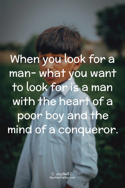 When you look for a man- what you want to look for is a man with the heart of a...