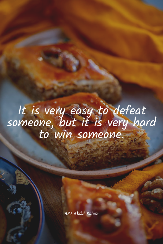 It is very easy to defeat someone, but it is very hard to win someone.