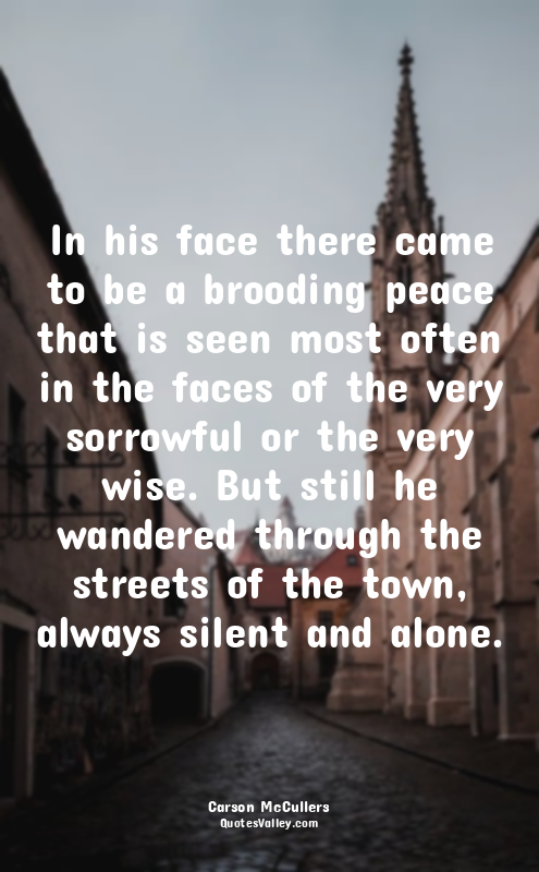 In his face there came to be a brooding peace that is seen most often in the fac...
