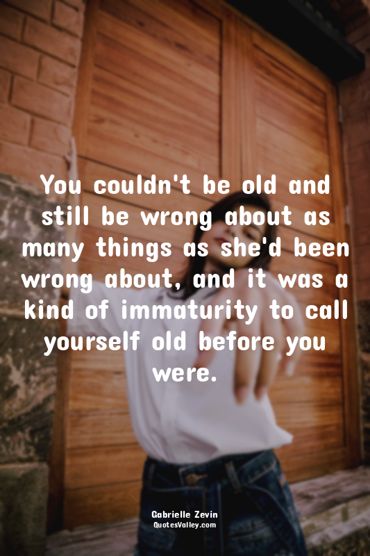 You couldn't be old and still be wrong about as many things as she'd been wrong...