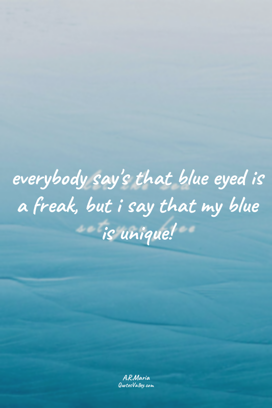 everybody say's that blue eyed is a freak, but i say that my blue is unique!