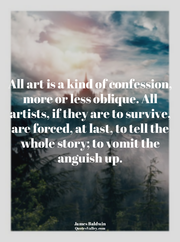 All art is a kind of confession, more or less oblique. All artists, if they are...