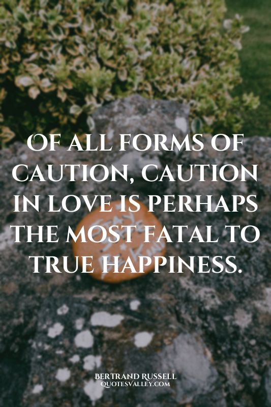 Of all forms of caution, caution in love is perhaps the most fatal to true happi...