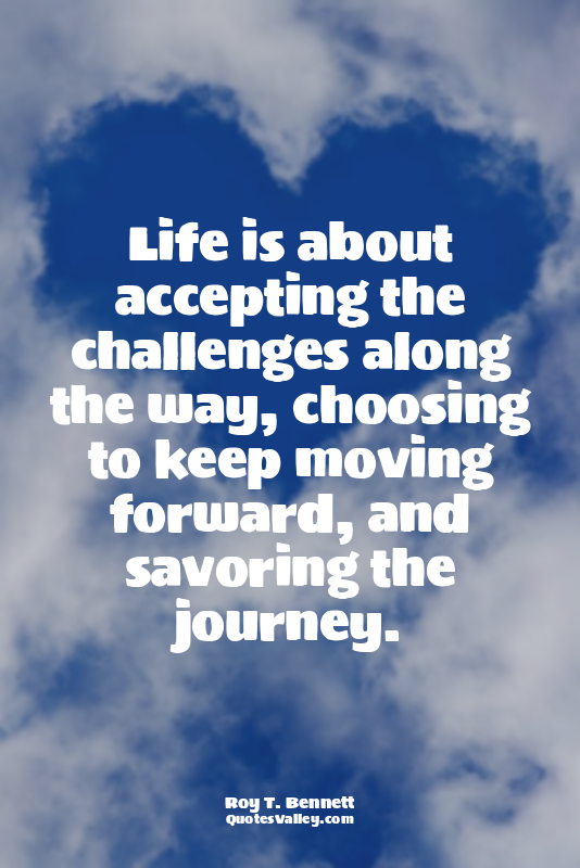 Life is about accepting the challenges along the way, choosing to keep moving fo...