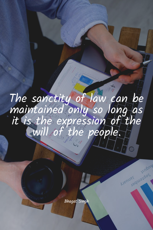The sanctity of law can be maintained only so long as it is the expression of th...