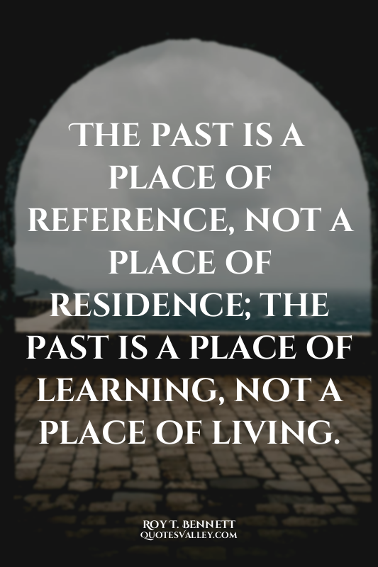 The past is a place of reference, not a place of residence; the past is a place...
