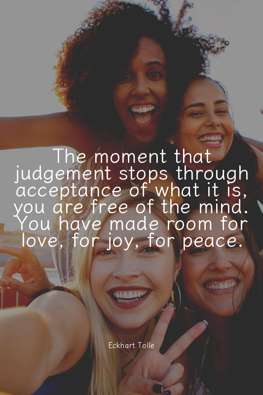 The moment that judgement stops through acceptance of what it is, you are free o...