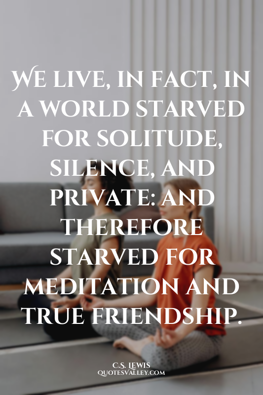 We live, in fact, in a world starved for solitude, silence, and private: and the...