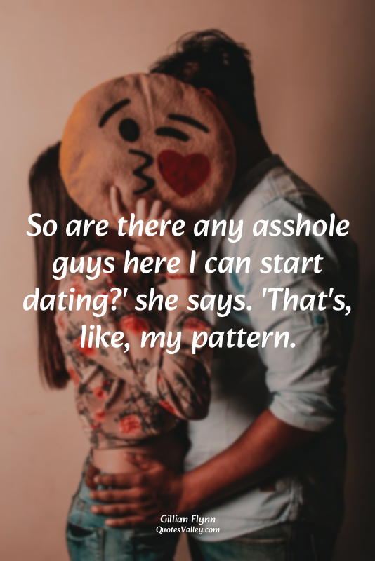 So are there any asshole guys here I can start dating?' she says. 'That's, like,...