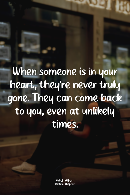 When someone is in your heart, they're never truly gone. They can come back to y...