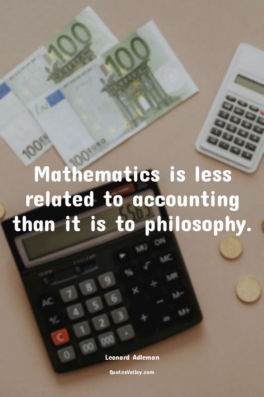 Mathematics is less related to accounting than it is to philosophy.