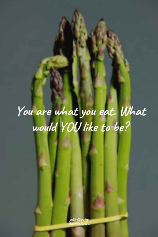 You are what you eat. What would YOU like to be?