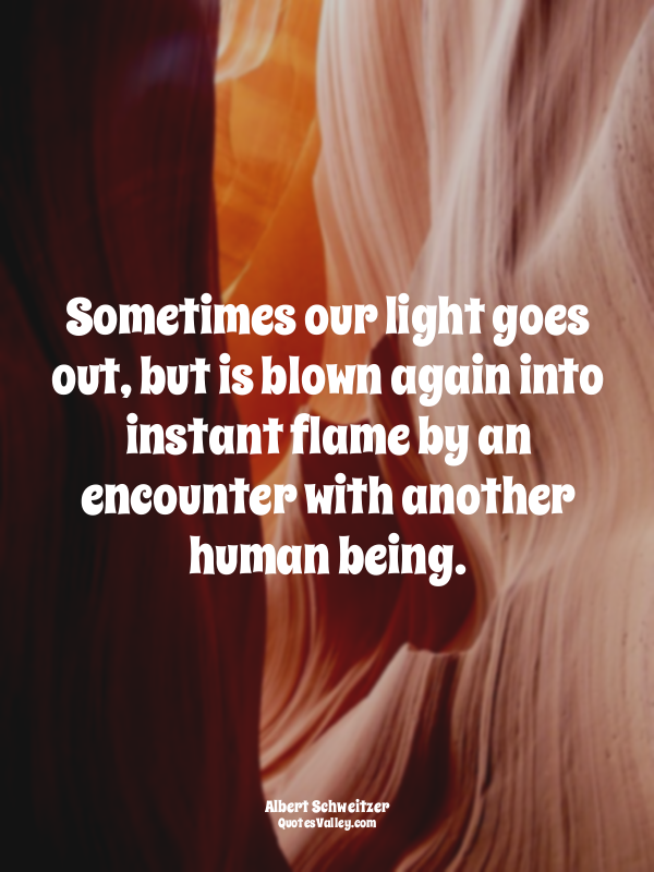 Sometimes our light goes out, but is blown again into instant flame by an encoun...