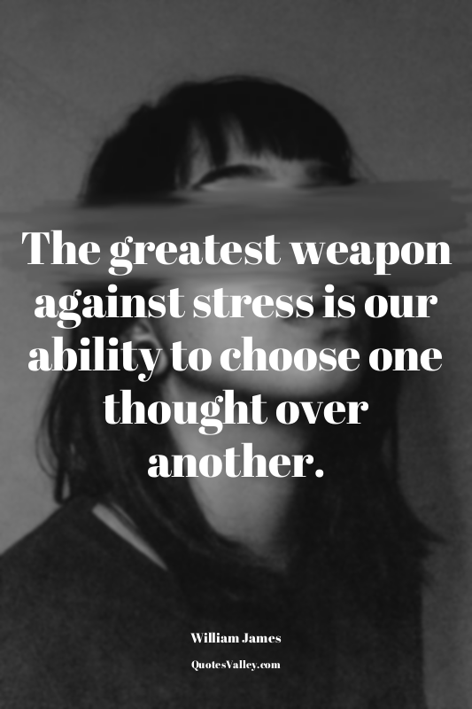 The greatest weapon against stress is our ability to choose one thought over ano...