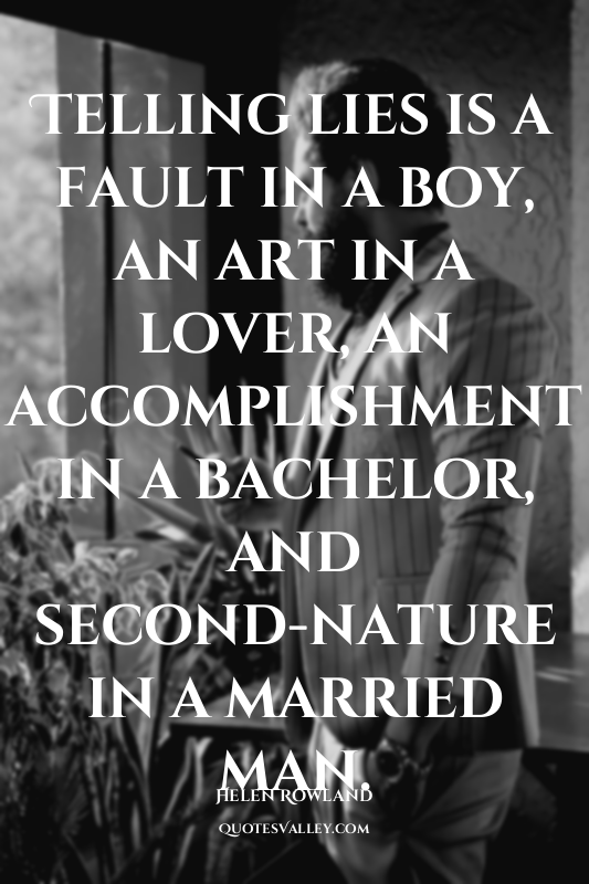 Telling lies is a fault in a boy, an art in a lover, an accomplishment in a bach...