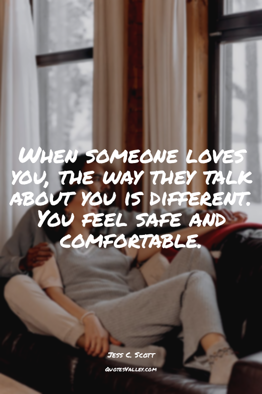When someone loves you, the way they talk about you is different. You feel safe...