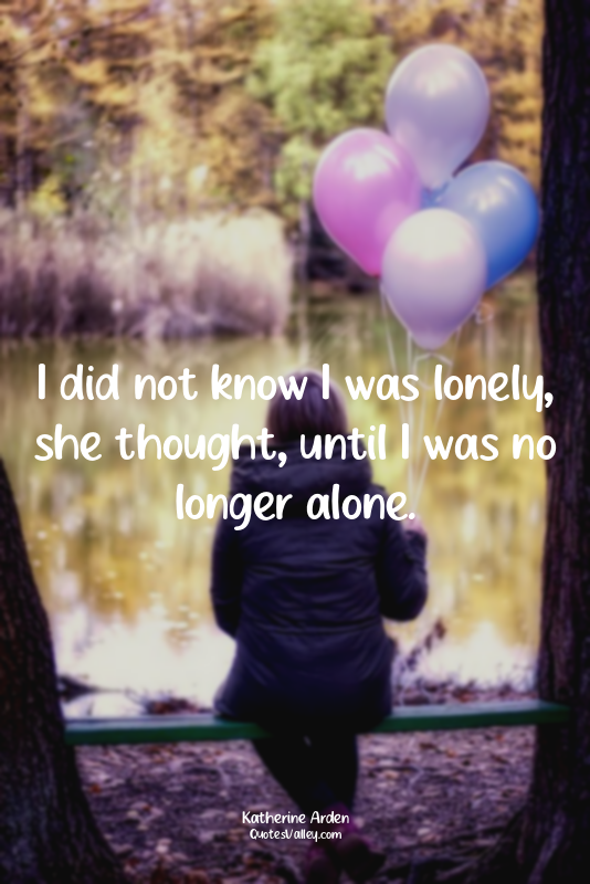 I did not know I was lonely, she thought, until I was no longer alone.