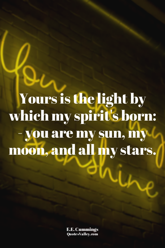 Yours is the light by which my spirit's born: - you are my sun, my moon, and all...