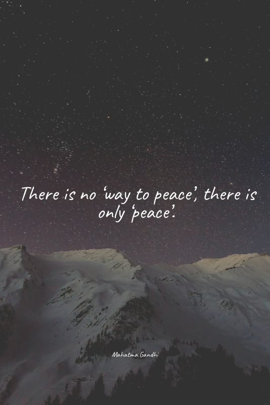 There is no ‘way to peace’, there is only ‘peace’.
