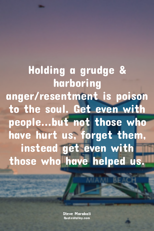 Holding a grudge & harboring anger/resentment is poison to the soul. Get even wi...