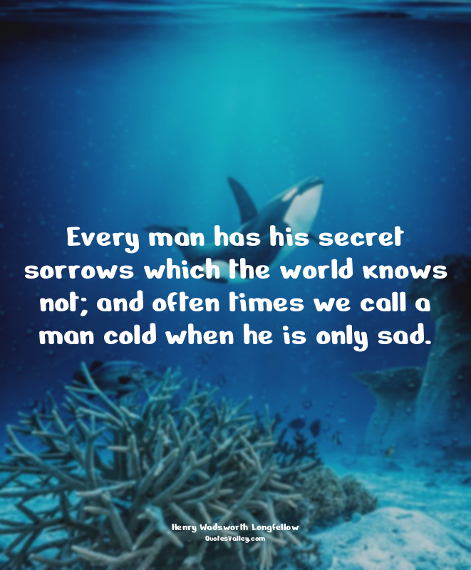 Every man has his secret sorrows which the world knows not; and often times we c...