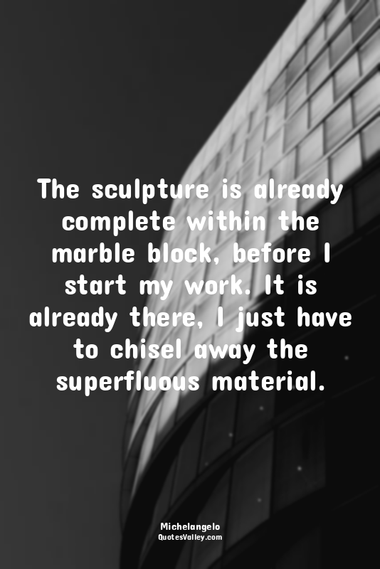 The sculpture is already complete within the marble block, before I start my wor...