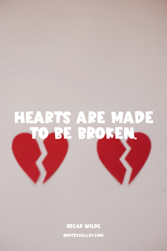 Hearts are made to be broken.