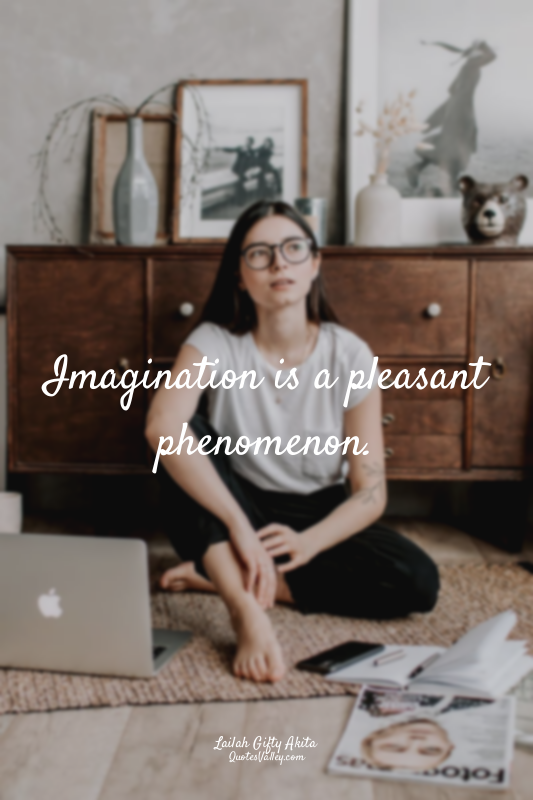 Imagination is a pleasant phenomenon.