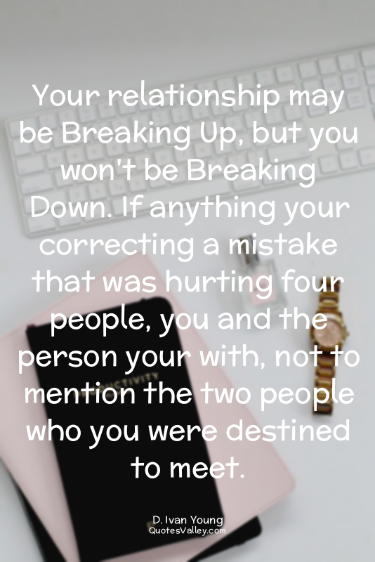 Your relationship may be Breaking Up, but you won't be Breaking Down. If anythin...