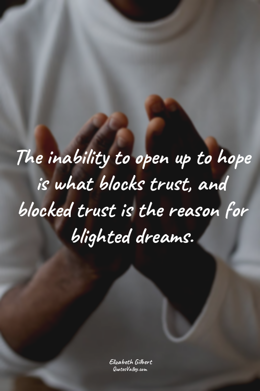 The inability to open up to hope is what blocks trust, and blocked trust is the...