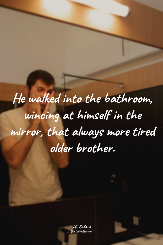 He walked into the bathroom, wincing at himself in the mirror, that always more...
