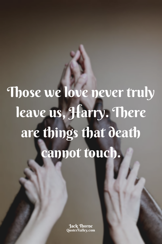 Those we love never truly leave us, Harry. There are things that death cannot to...