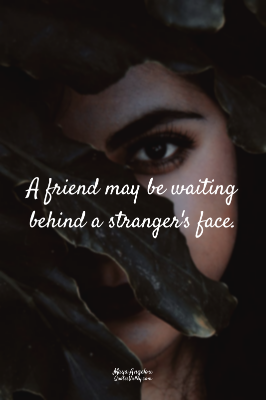 A friend may be waiting behind a stranger's face.