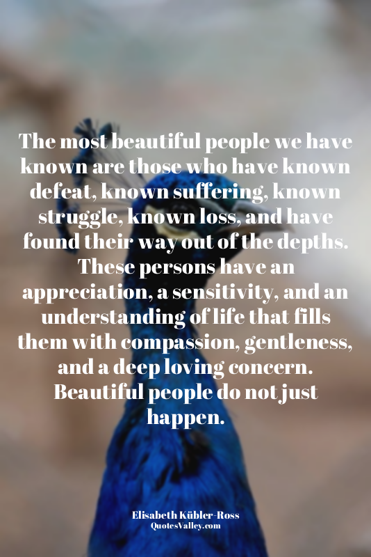 The most beautiful people we have known are those who have known defeat, known s...